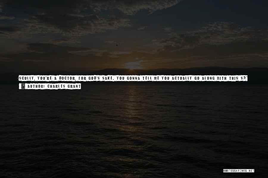 Charles Grant Quotes: Scully, You're A Doctor, For God's Sake. You Gonna Tell Me You Actually Go Along With This S?' [said The