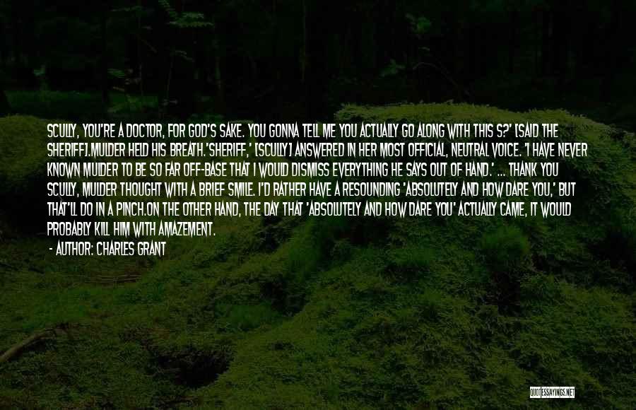 Charles Grant Quotes: Scully, You're A Doctor, For God's Sake. You Gonna Tell Me You Actually Go Along With This S?' [said The