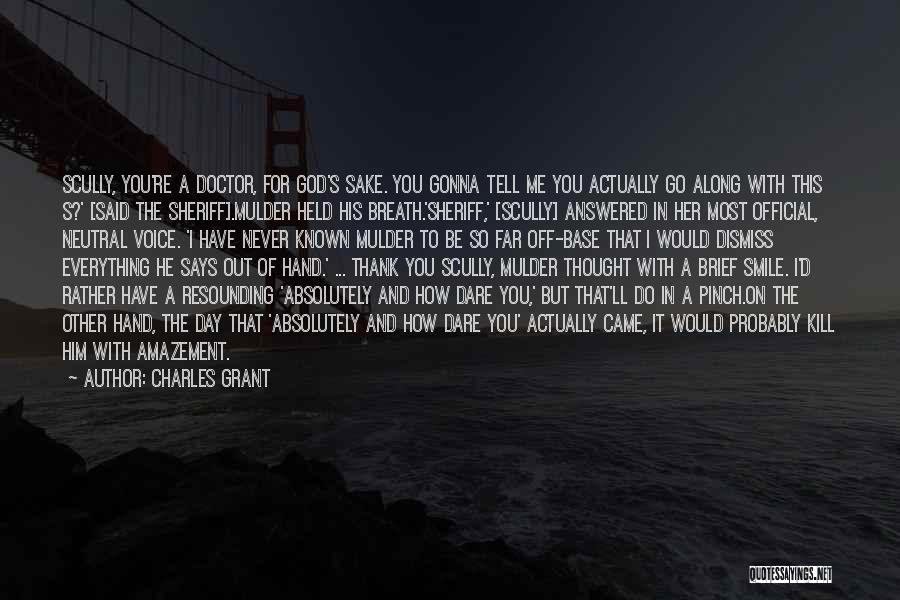 Charles Grant Quotes: Scully, You're A Doctor, For God's Sake. You Gonna Tell Me You Actually Go Along With This S?' [said The