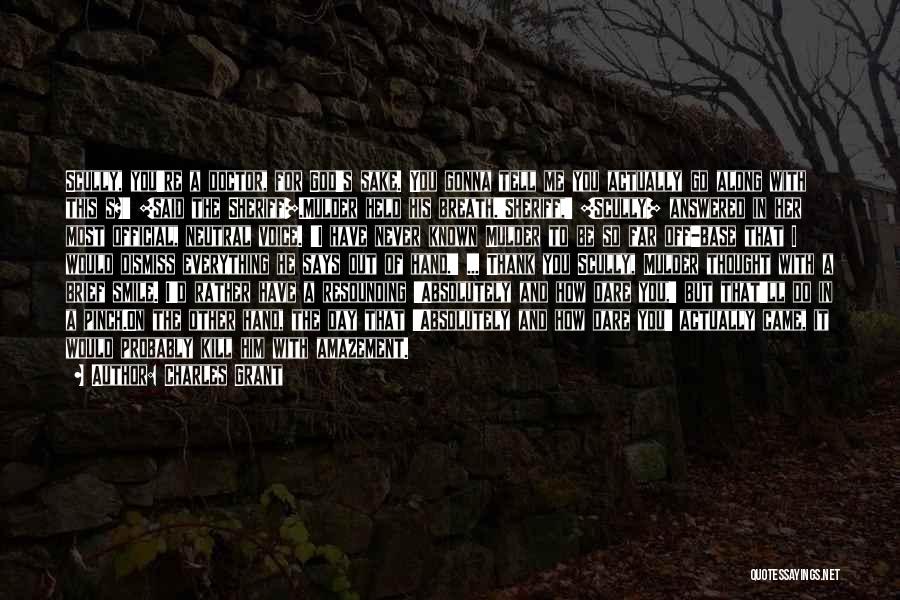 Charles Grant Quotes: Scully, You're A Doctor, For God's Sake. You Gonna Tell Me You Actually Go Along With This S?' [said The