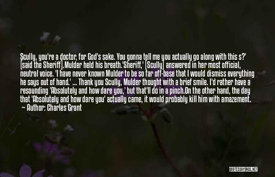 Charles Grant Quotes: Scully, You're A Doctor, For God's Sake. You Gonna Tell Me You Actually Go Along With This S?' [said The