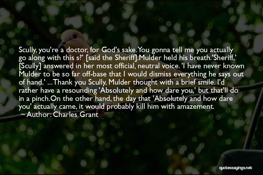 Charles Grant Quotes: Scully, You're A Doctor, For God's Sake. You Gonna Tell Me You Actually Go Along With This S?' [said The