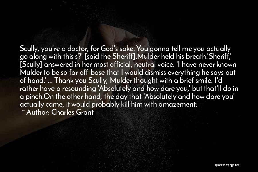 Charles Grant Quotes: Scully, You're A Doctor, For God's Sake. You Gonna Tell Me You Actually Go Along With This S?' [said The