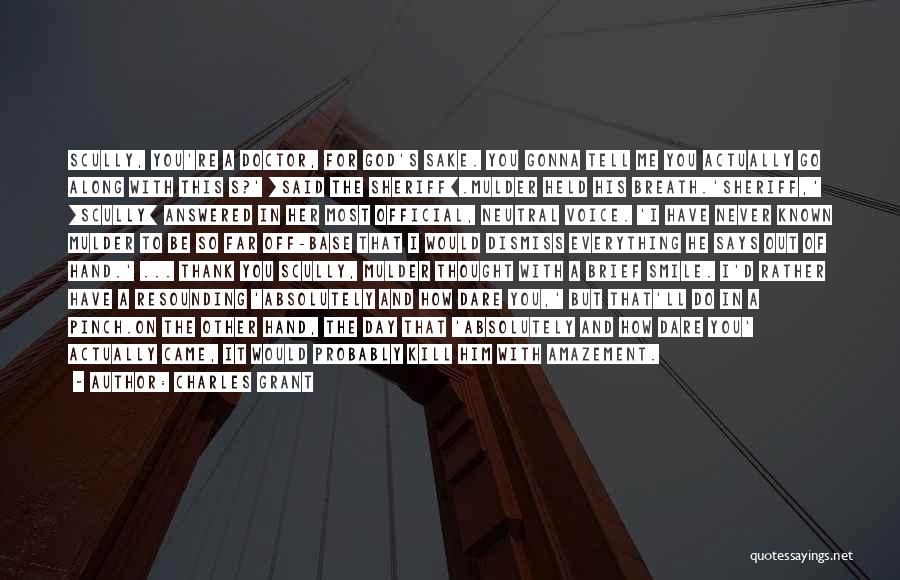 Charles Grant Quotes: Scully, You're A Doctor, For God's Sake. You Gonna Tell Me You Actually Go Along With This S?' [said The