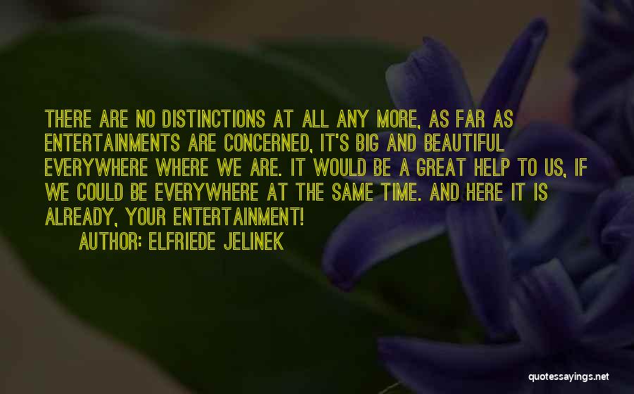 Elfriede Jelinek Quotes: There Are No Distinctions At All Any More, As Far As Entertainments Are Concerned, It's Big And Beautiful Everywhere Where