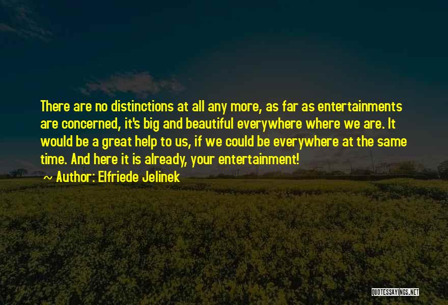 Elfriede Jelinek Quotes: There Are No Distinctions At All Any More, As Far As Entertainments Are Concerned, It's Big And Beautiful Everywhere Where
