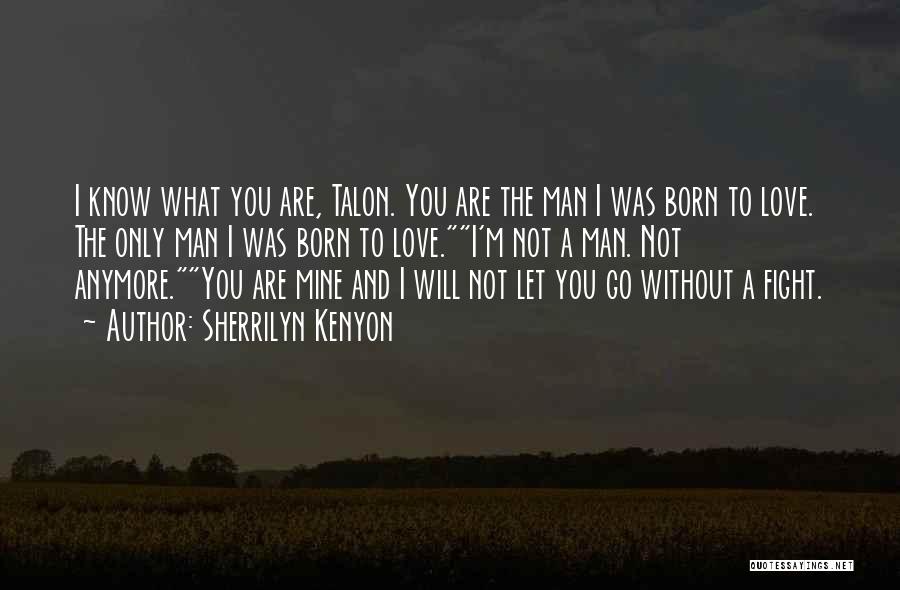 Sherrilyn Kenyon Quotes: I Know What You Are, Talon. You Are The Man I Was Born To Love. The Only Man I Was