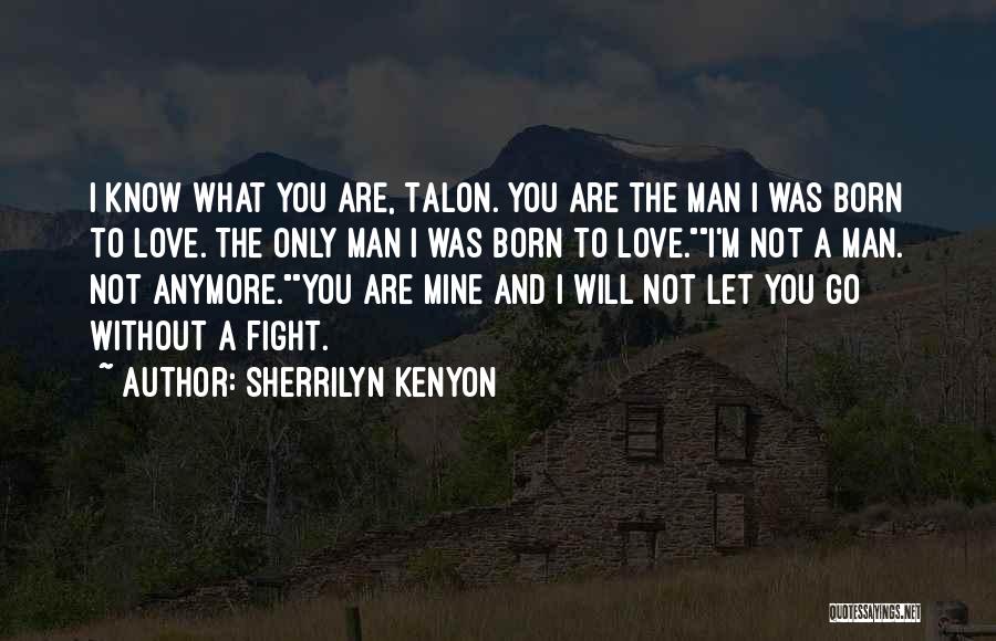 Sherrilyn Kenyon Quotes: I Know What You Are, Talon. You Are The Man I Was Born To Love. The Only Man I Was