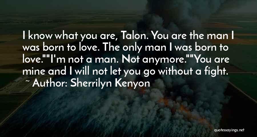 Sherrilyn Kenyon Quotes: I Know What You Are, Talon. You Are The Man I Was Born To Love. The Only Man I Was