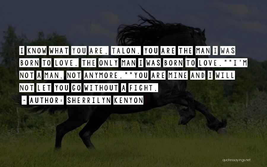 Sherrilyn Kenyon Quotes: I Know What You Are, Talon. You Are The Man I Was Born To Love. The Only Man I Was