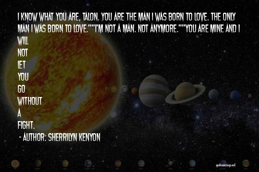 Sherrilyn Kenyon Quotes: I Know What You Are, Talon. You Are The Man I Was Born To Love. The Only Man I Was