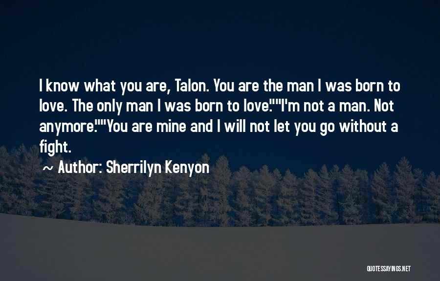 Sherrilyn Kenyon Quotes: I Know What You Are, Talon. You Are The Man I Was Born To Love. The Only Man I Was