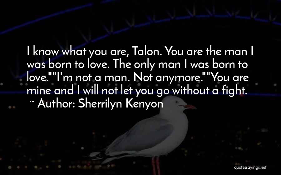 Sherrilyn Kenyon Quotes: I Know What You Are, Talon. You Are The Man I Was Born To Love. The Only Man I Was