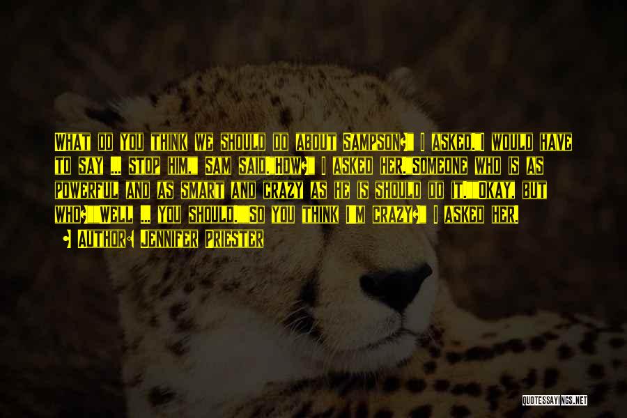 Jennifer Priester Quotes: What Do You Think We Should Do About Sampson? I Asked.i Would Have To Say ... Stop Him, Sam Said.how?