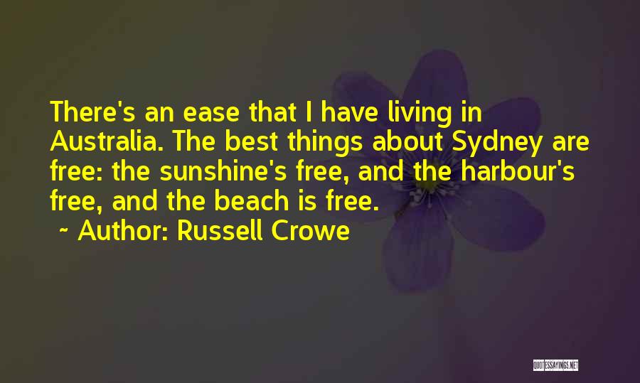 Russell Crowe Quotes: There's An Ease That I Have Living In Australia. The Best Things About Sydney Are Free: The Sunshine's Free, And