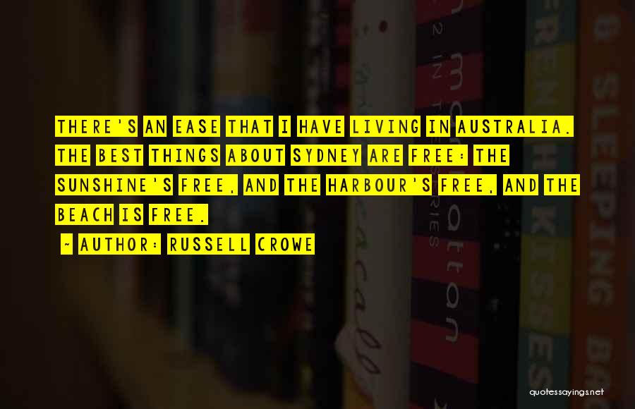 Russell Crowe Quotes: There's An Ease That I Have Living In Australia. The Best Things About Sydney Are Free: The Sunshine's Free, And