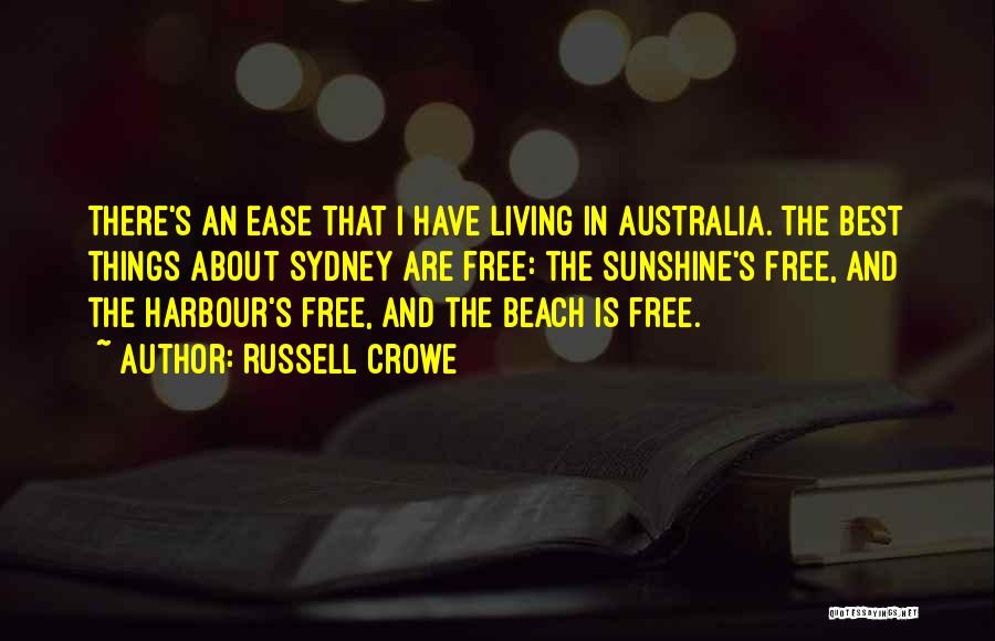 Russell Crowe Quotes: There's An Ease That I Have Living In Australia. The Best Things About Sydney Are Free: The Sunshine's Free, And