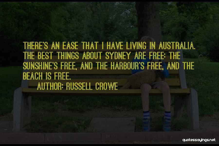 Russell Crowe Quotes: There's An Ease That I Have Living In Australia. The Best Things About Sydney Are Free: The Sunshine's Free, And