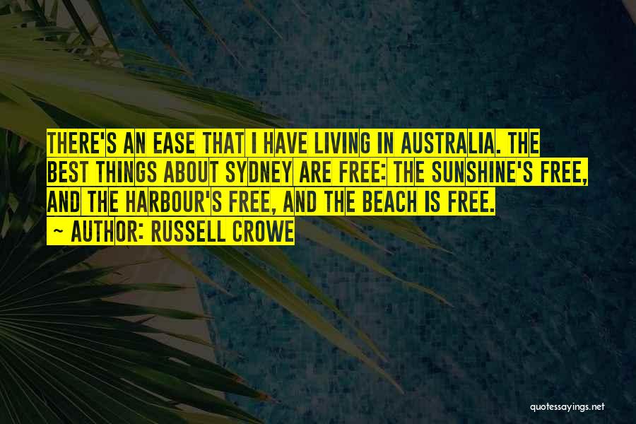 Russell Crowe Quotes: There's An Ease That I Have Living In Australia. The Best Things About Sydney Are Free: The Sunshine's Free, And