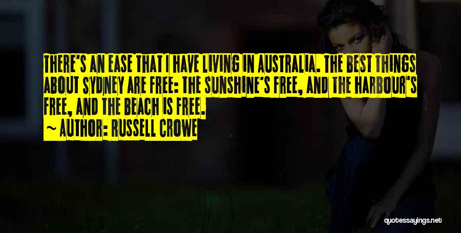 Russell Crowe Quotes: There's An Ease That I Have Living In Australia. The Best Things About Sydney Are Free: The Sunshine's Free, And