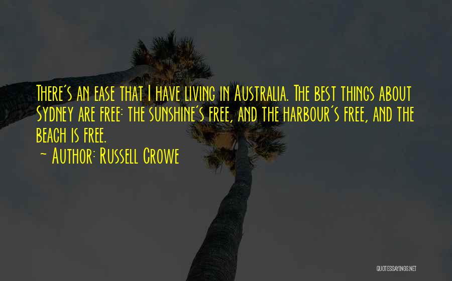 Russell Crowe Quotes: There's An Ease That I Have Living In Australia. The Best Things About Sydney Are Free: The Sunshine's Free, And