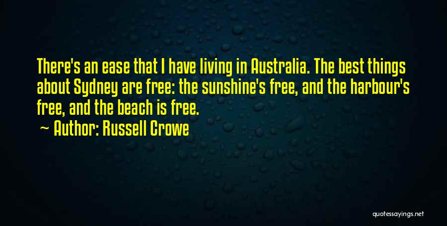 Russell Crowe Quotes: There's An Ease That I Have Living In Australia. The Best Things About Sydney Are Free: The Sunshine's Free, And