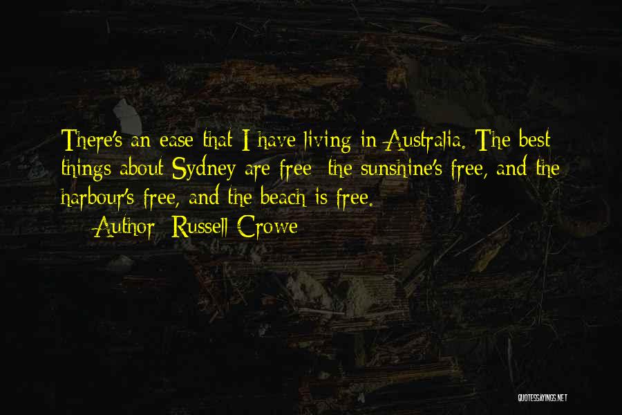 Russell Crowe Quotes: There's An Ease That I Have Living In Australia. The Best Things About Sydney Are Free: The Sunshine's Free, And