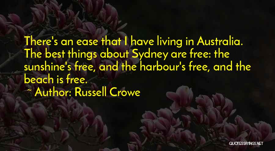 Russell Crowe Quotes: There's An Ease That I Have Living In Australia. The Best Things About Sydney Are Free: The Sunshine's Free, And