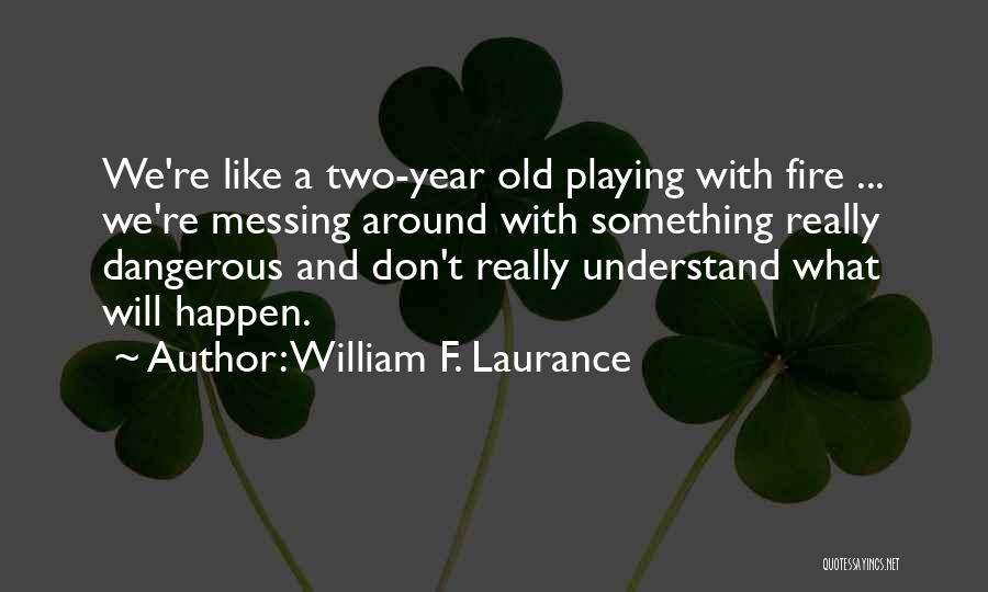 William F. Laurance Quotes: We're Like A Two-year Old Playing With Fire ... We're Messing Around With Something Really Dangerous And Don't Really Understand