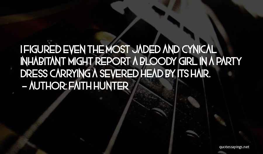 Faith Hunter Quotes: I Figured Even The Most Jaded And Cynical Inhabitant Might Report A Bloody Girl In A Party Dress Carrying A