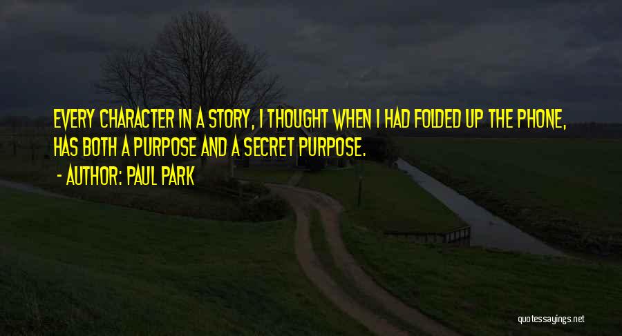 Paul Park Quotes: Every Character In A Story, I Thought When I Had Folded Up The Phone, Has Both A Purpose And A