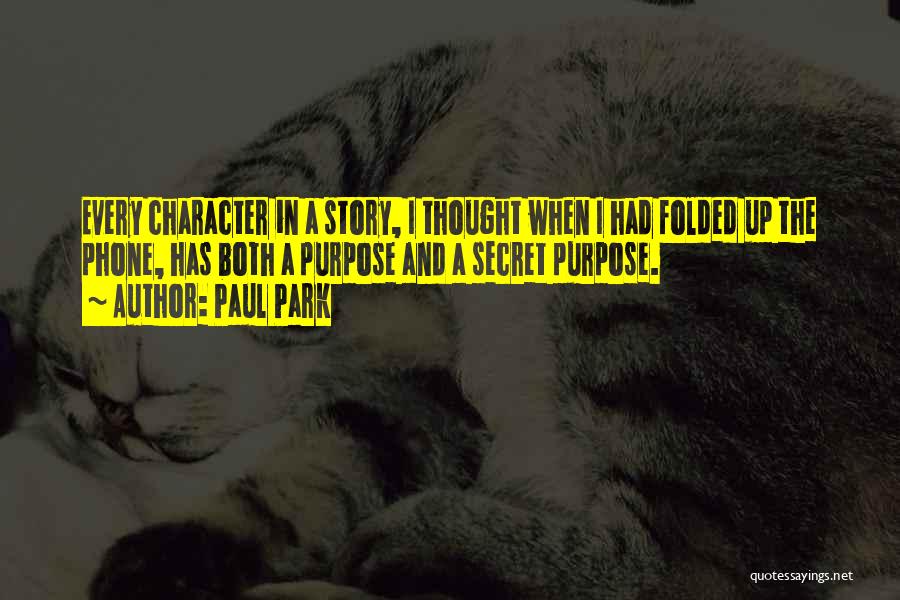 Paul Park Quotes: Every Character In A Story, I Thought When I Had Folded Up The Phone, Has Both A Purpose And A