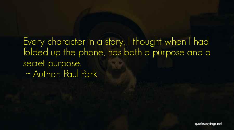 Paul Park Quotes: Every Character In A Story, I Thought When I Had Folded Up The Phone, Has Both A Purpose And A