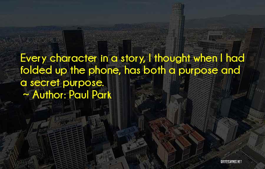 Paul Park Quotes: Every Character In A Story, I Thought When I Had Folded Up The Phone, Has Both A Purpose And A