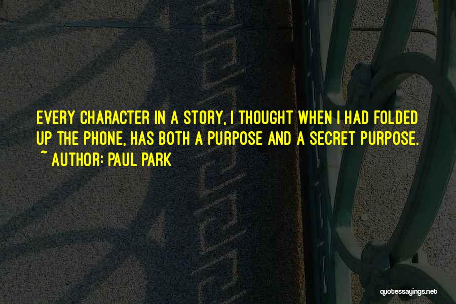 Paul Park Quotes: Every Character In A Story, I Thought When I Had Folded Up The Phone, Has Both A Purpose And A