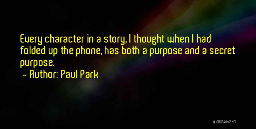 Paul Park Quotes: Every Character In A Story, I Thought When I Had Folded Up The Phone, Has Both A Purpose And A