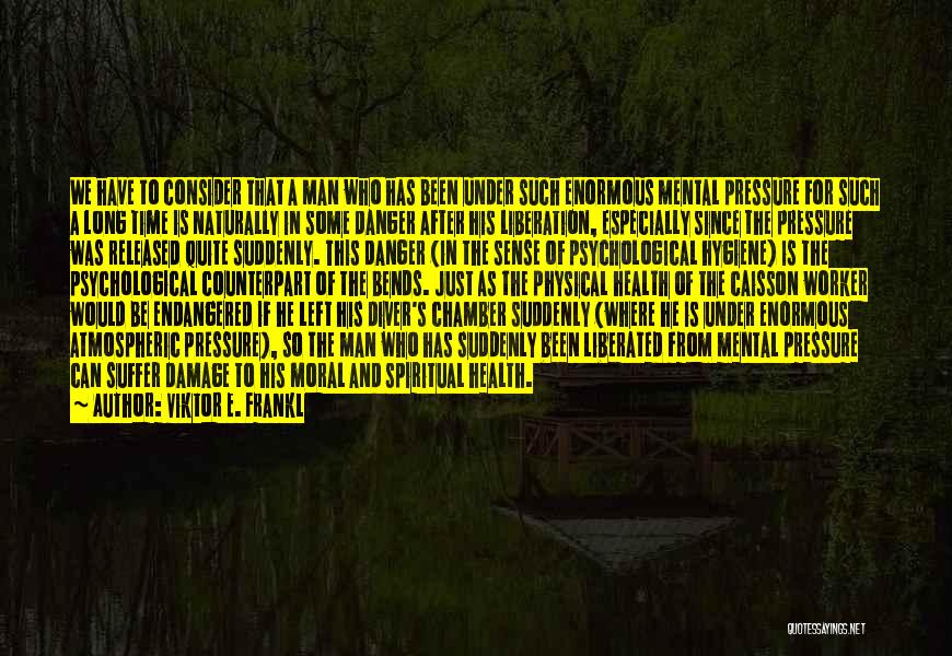 Viktor E. Frankl Quotes: We Have To Consider That A Man Who Has Been Under Such Enormous Mental Pressure For Such A Long Time