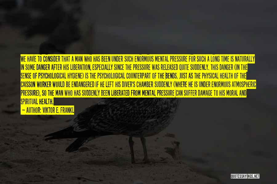 Viktor E. Frankl Quotes: We Have To Consider That A Man Who Has Been Under Such Enormous Mental Pressure For Such A Long Time