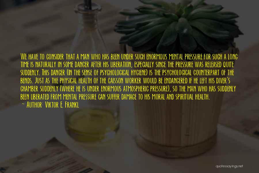 Viktor E. Frankl Quotes: We Have To Consider That A Man Who Has Been Under Such Enormous Mental Pressure For Such A Long Time