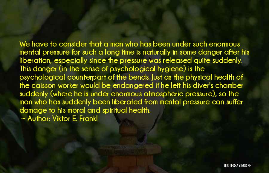 Viktor E. Frankl Quotes: We Have To Consider That A Man Who Has Been Under Such Enormous Mental Pressure For Such A Long Time