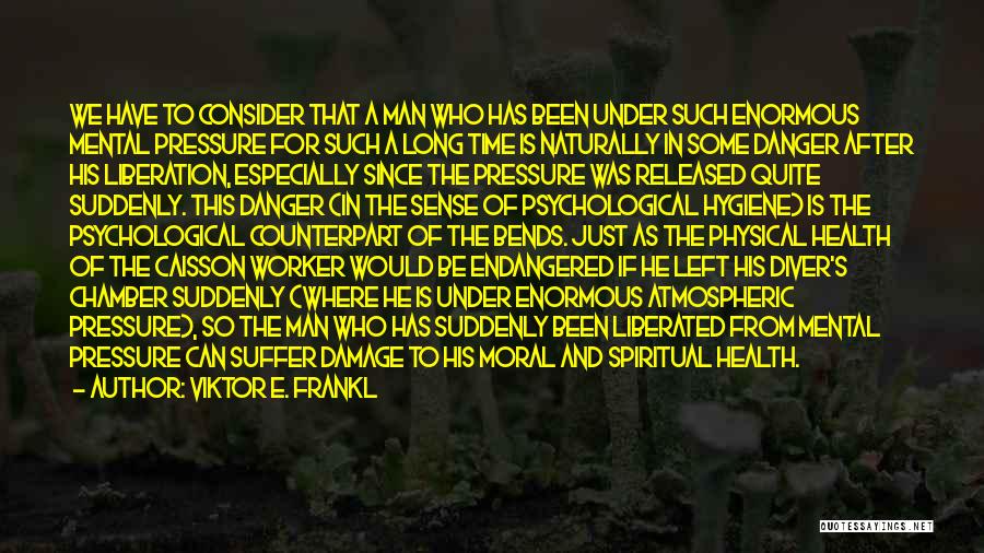 Viktor E. Frankl Quotes: We Have To Consider That A Man Who Has Been Under Such Enormous Mental Pressure For Such A Long Time