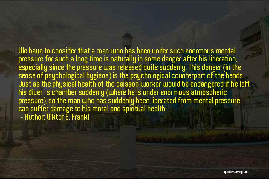 Viktor E. Frankl Quotes: We Have To Consider That A Man Who Has Been Under Such Enormous Mental Pressure For Such A Long Time