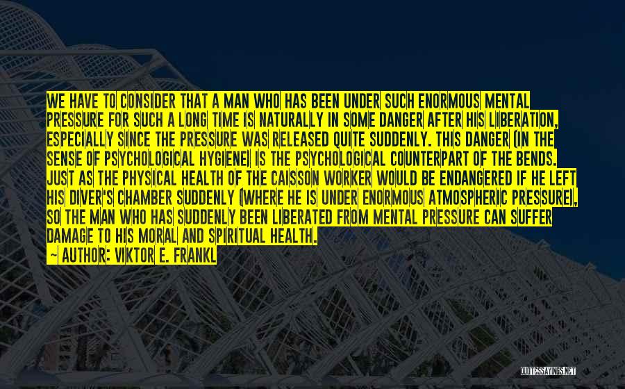 Viktor E. Frankl Quotes: We Have To Consider That A Man Who Has Been Under Such Enormous Mental Pressure For Such A Long Time