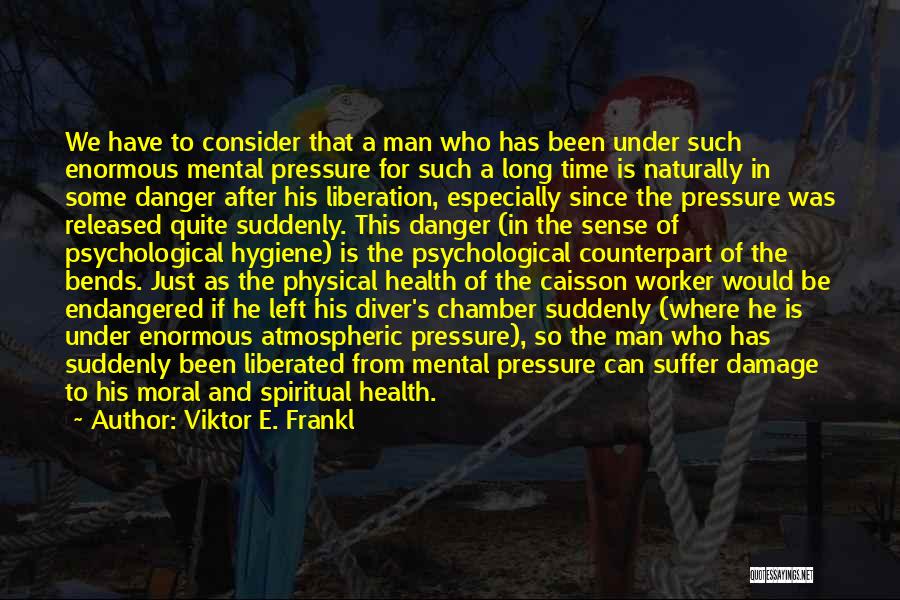 Viktor E. Frankl Quotes: We Have To Consider That A Man Who Has Been Under Such Enormous Mental Pressure For Such A Long Time