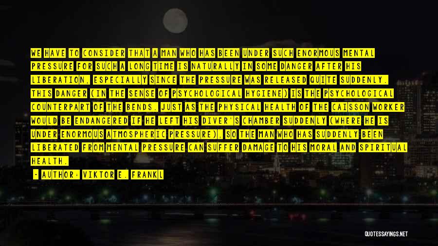 Viktor E. Frankl Quotes: We Have To Consider That A Man Who Has Been Under Such Enormous Mental Pressure For Such A Long Time