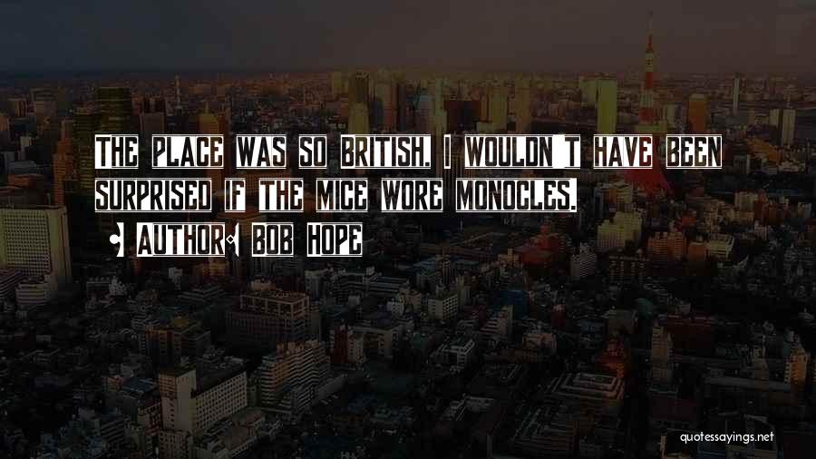 Bob Hope Quotes: The Place Was So British, I Wouldn't Have Been Surprised If The Mice Wore Monocles.