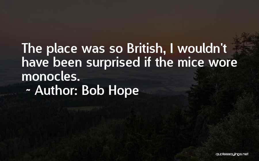 Bob Hope Quotes: The Place Was So British, I Wouldn't Have Been Surprised If The Mice Wore Monocles.