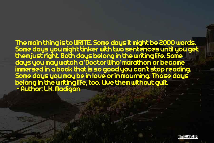 L.K. Madigan Quotes: The Main Thing Is To Write. Some Days It Might Be 2000 Words. Some Days You Might Tinker With Two