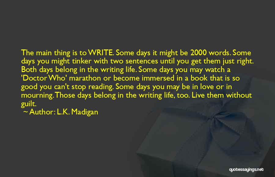 L.K. Madigan Quotes: The Main Thing Is To Write. Some Days It Might Be 2000 Words. Some Days You Might Tinker With Two