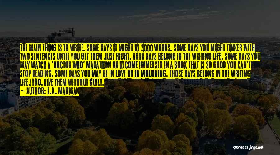 L.K. Madigan Quotes: The Main Thing Is To Write. Some Days It Might Be 2000 Words. Some Days You Might Tinker With Two